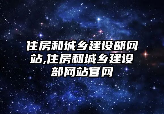 住房和城鄉(xiāng)建設(shè)部網(wǎng)站,住房和城鄉(xiāng)建設(shè)部網(wǎng)站官網(wǎng)