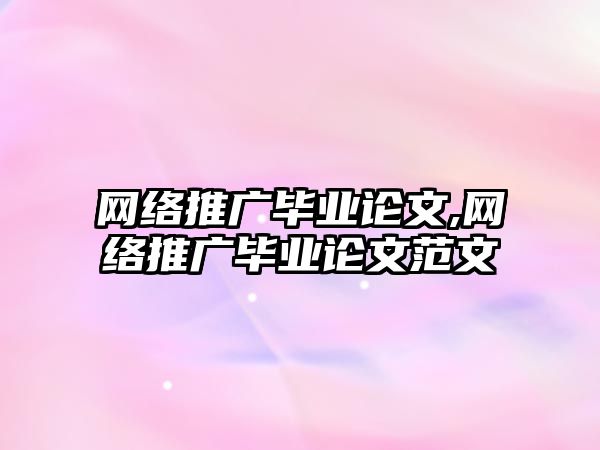 網(wǎng)絡(luò)推廣畢業(yè)論文,網(wǎng)絡(luò)推廣畢業(yè)論文范文