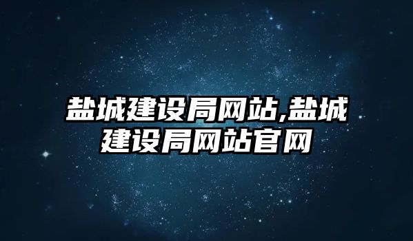 鹽城建設(shè)局網(wǎng)站,鹽城建設(shè)局網(wǎng)站官網(wǎng)