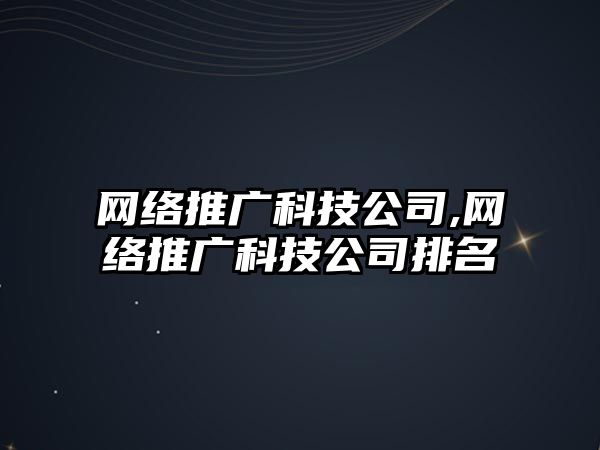 網(wǎng)絡(luò)推廣科技公司,網(wǎng)絡(luò)推廣科技公司排名