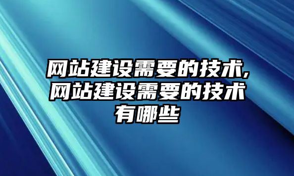 網(wǎng)站建設(shè)需要的技術(shù),網(wǎng)站建設(shè)需要的技術(shù)有哪些