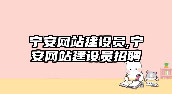 寧安網(wǎng)站建設(shè)員,寧安網(wǎng)站建設(shè)員招聘