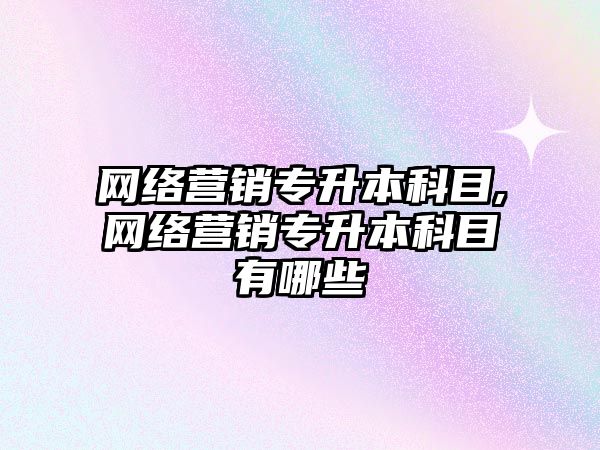 網(wǎng)絡(luò)營(yíng)銷(xiāo)專(zhuān)升本科目,網(wǎng)絡(luò)營(yíng)銷(xiāo)專(zhuān)升本科目有哪些