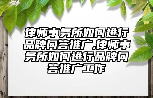 律師事務(wù)所如何進(jìn)行品牌問(wèn)答推廣,律師事務(wù)所如何進(jìn)行品牌問(wèn)答推廣工作