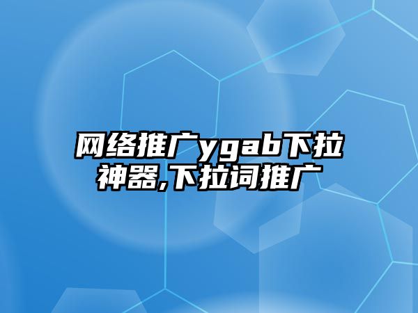 網(wǎng)絡(luò)推廣ygab下拉神器,下拉詞推廣