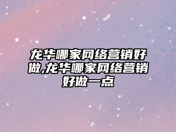 龍華哪家網(wǎng)絡(luò)營(yíng)銷(xiāo)好做,龍華哪家網(wǎng)絡(luò)營(yíng)銷(xiāo)好做一點(diǎn)