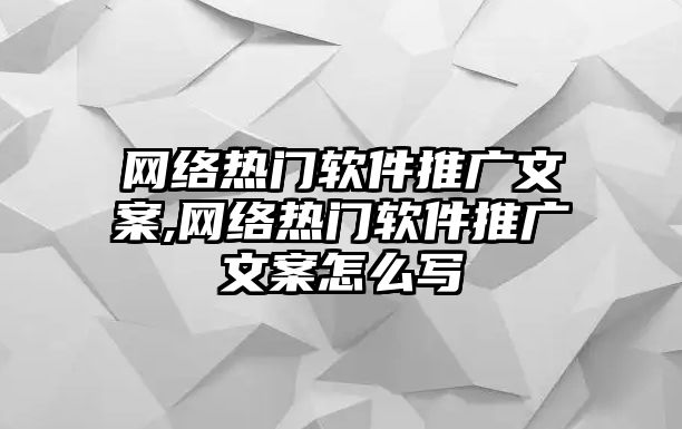網(wǎng)絡(luò)熱門(mén)軟件推廣文案,網(wǎng)絡(luò)熱門(mén)軟件推廣文案怎么寫(xiě)