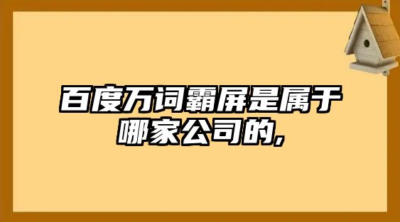 百度萬(wàn)詞霸屏是屬于哪家公司的,