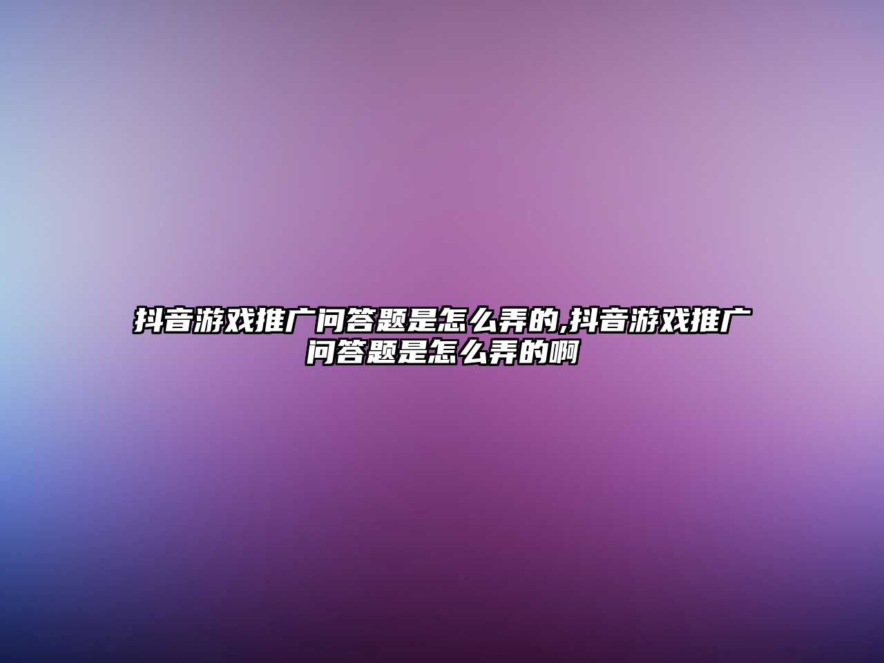 抖音游戲推廣問(wèn)答題是怎么弄的,抖音游戲推廣問(wèn)答題是怎么弄的啊